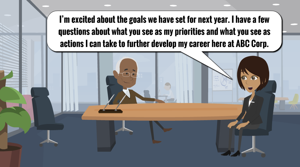 A man is sitting behind his desk and a woman is sitting on the other side of the desk. There is a speech bubble above the woman that reads: “I’m excited about the goals we have set for the next year. I have a few questions about what you see as my priorities and what you see as actions I can take to further develop my career here at ABC Corp.”