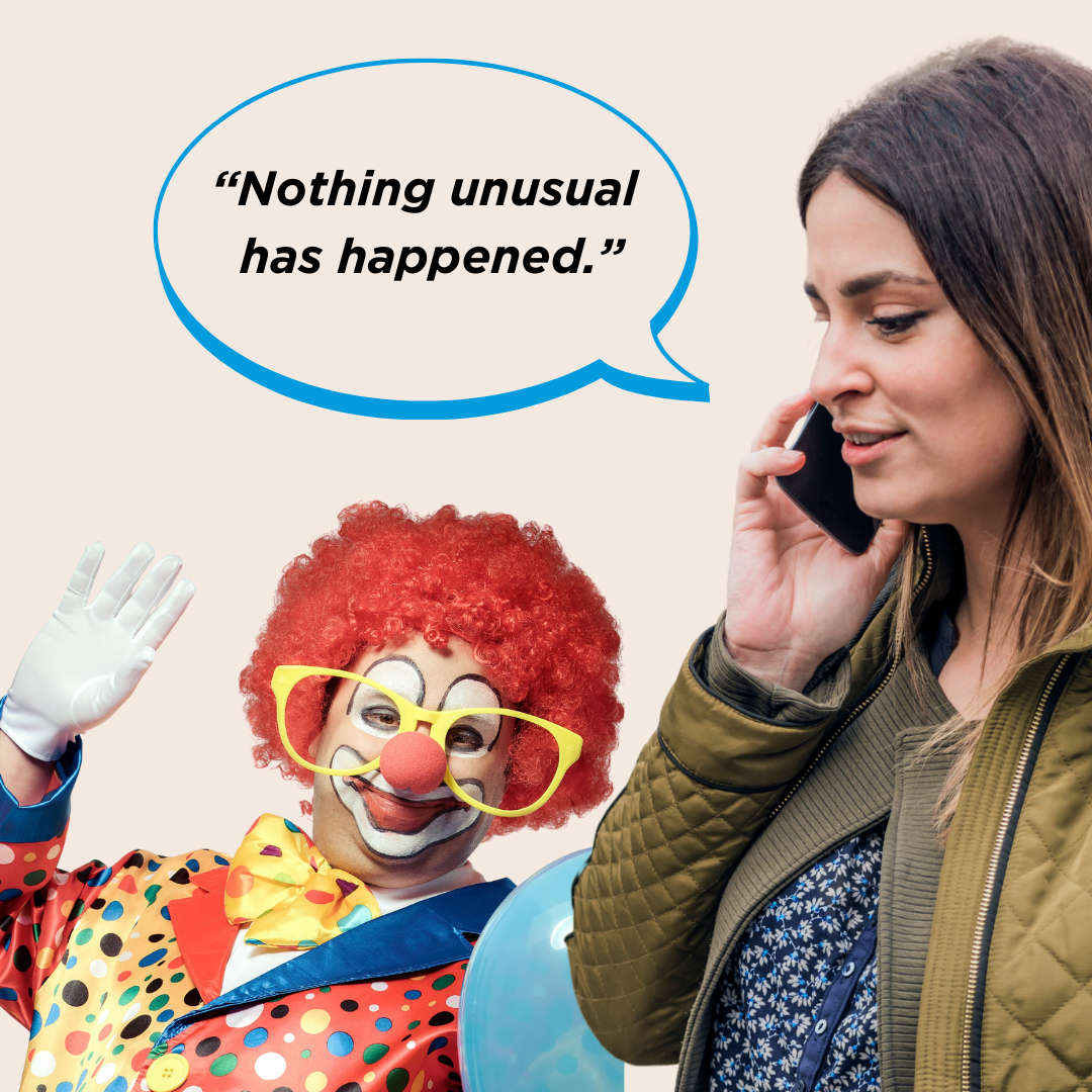 A woman speaking on the phone saying, "nothing unusual has happened" while a clown waves in the background.